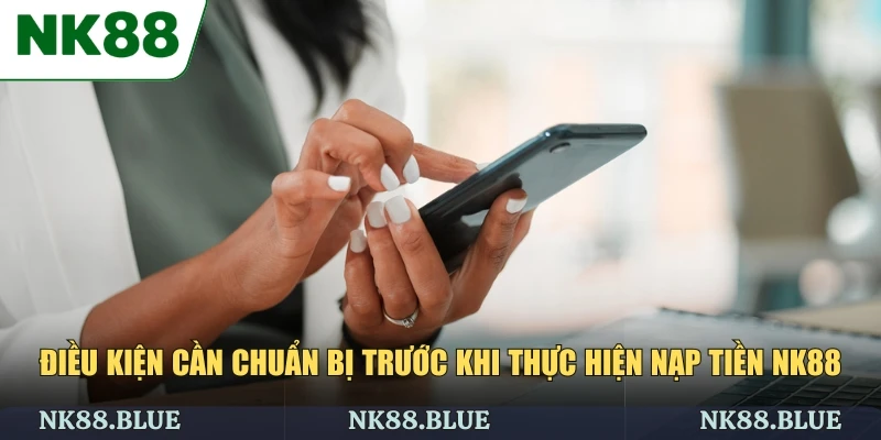 Điều kiện cần chuẩn bị trước khi thực hiện nạp tiền NK88