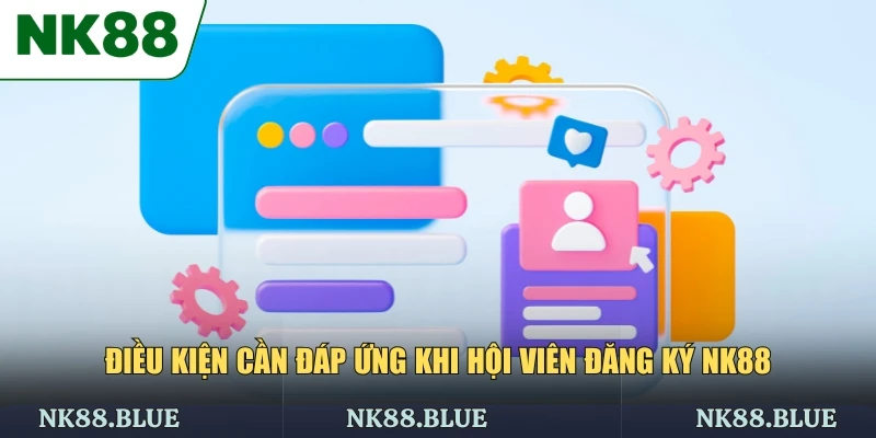Điều kiện cần đáp ứng khi hội viên đăng ký NK88