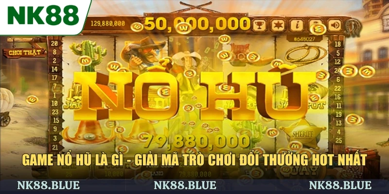 Game Nổ Hũ Là Gì - Giải Mã Trò Chơi Đổi Thưởng Hot Nhất