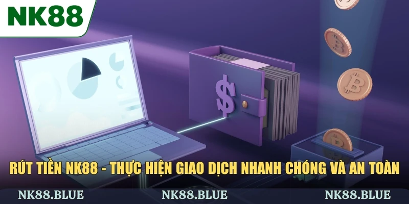 Rút Tiền NK88 - Thực Hiện Giao Dịch Nhanh Chóng Và An Toàn